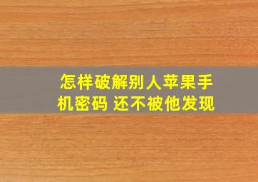 怎样破解别人苹果手机密码 还不被他发现